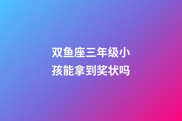 双鱼座三年级小孩能拿到奖状吗-第1张-星座运势-玄机派