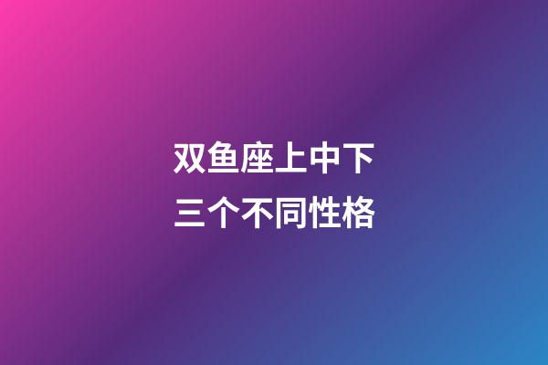 双鱼座上中下三个不同性格-第1张-星座运势-玄机派
