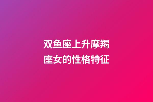 双鱼座上升摩羯座女的性格特征-第1张-星座运势-玄机派