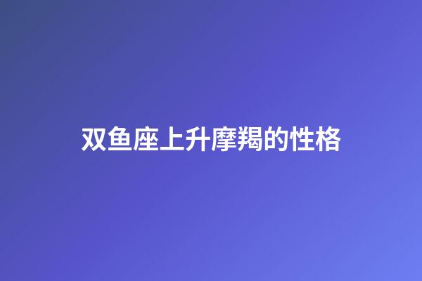 双鱼座上升摩羯的性格-第1张-星座运势-玄机派