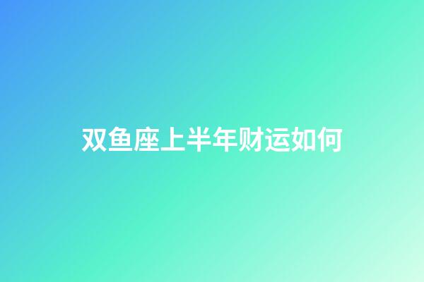 双鱼座上半年财运如何-第1张-星座运势-玄机派