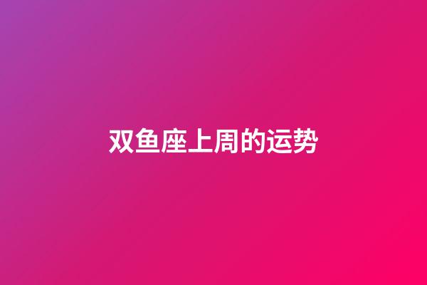 双鱼座上周的运势-第1张-星座运势-玄机派