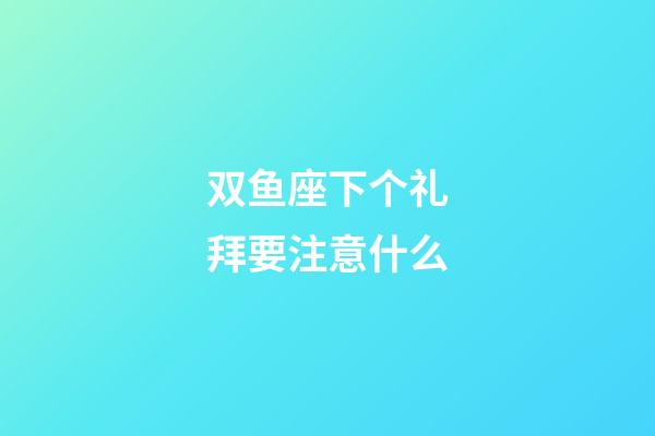 双鱼座下个礼拜要注意什么-第1张-星座运势-玄机派