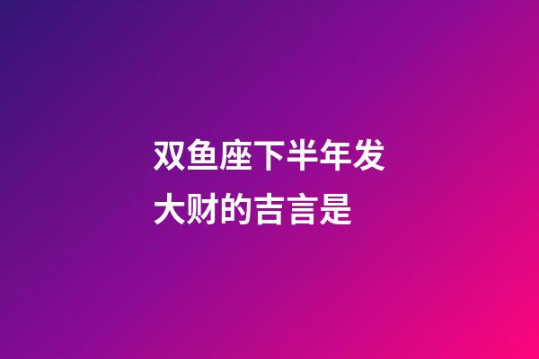 双鱼座下半年发大财的吉言是-第1张-星座运势-玄机派