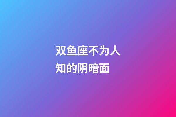 双鱼座不为人知的阴暗面-第1张-星座运势-玄机派