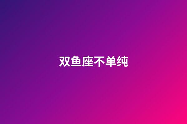 双鱼座不单纯-第1张-星座运势-玄机派