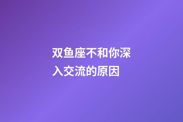 双鱼座不和你深入交流的原因-第1张-星座运势-玄机派