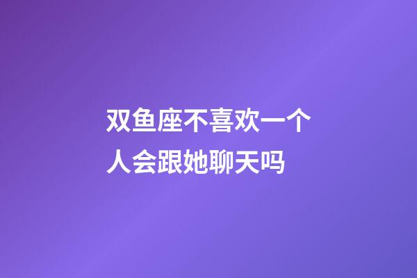 双鱼座不喜欢一个人会跟她聊天吗-第1张-星座运势-玄机派
