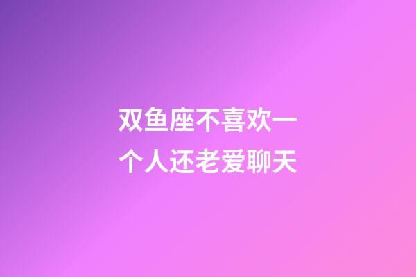 双鱼座不喜欢一个人还老爱聊天-第1张-星座运势-玄机派