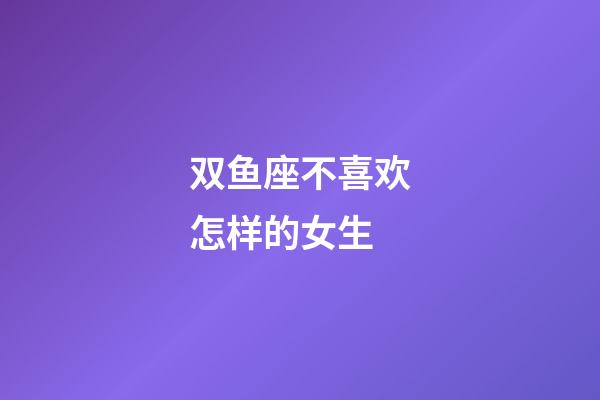 双鱼座不喜欢怎样的女生-第1张-星座运势-玄机派