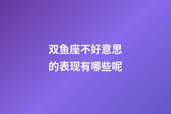 双鱼座不好意思的表现有哪些呢-第1张-星座运势-玄机派