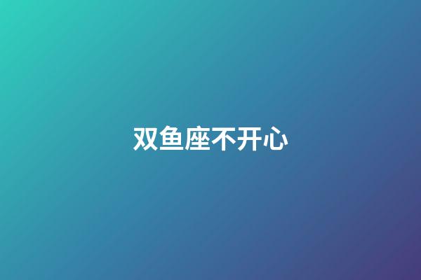 双鱼座不开心-第1张-星座运势-玄机派