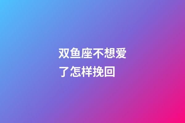 双鱼座不想爱了怎样挽回-第1张-星座运势-玄机派