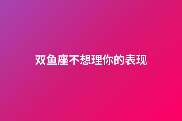 双鱼座不想理你的表现-第1张-星座运势-玄机派