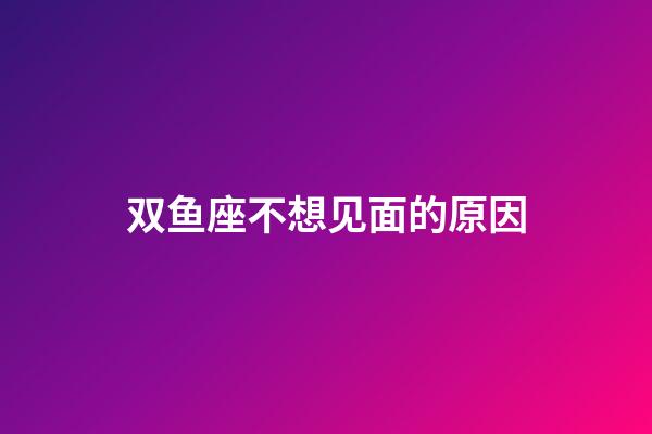 双鱼座不想见面的原因-第1张-星座运势-玄机派