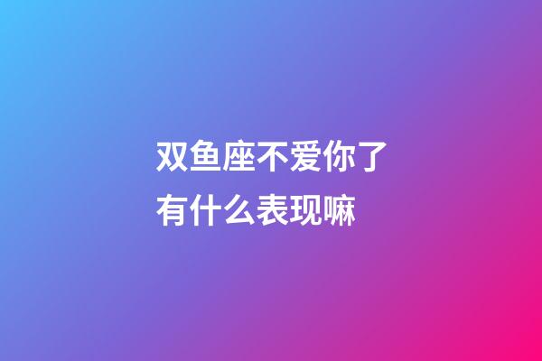 双鱼座不爱你了有什么表现嘛-第1张-星座运势-玄机派
