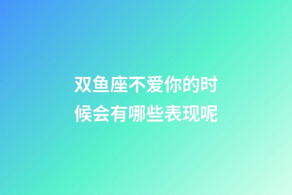 双鱼座不爱你的时候会有哪些表现呢-第1张-星座运势-玄机派