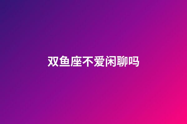 双鱼座不爱闲聊吗-第1张-星座运势-玄机派