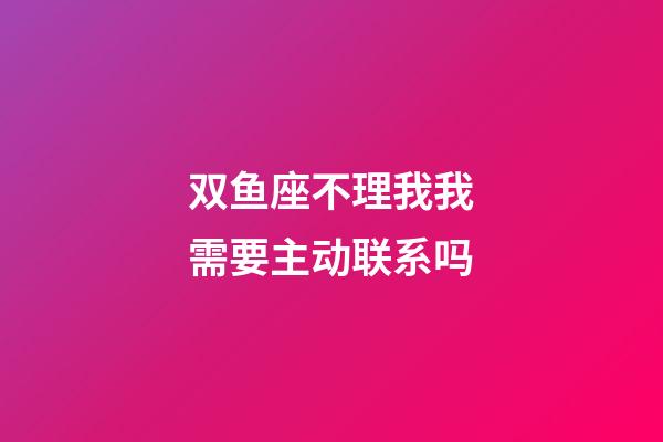 双鱼座不理我我需要主动联系吗-第1张-星座运势-玄机派