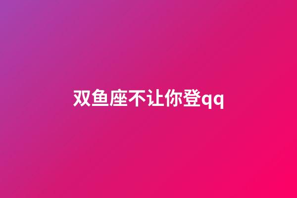 双鱼座不让你登qq-第1张-星座运势-玄机派