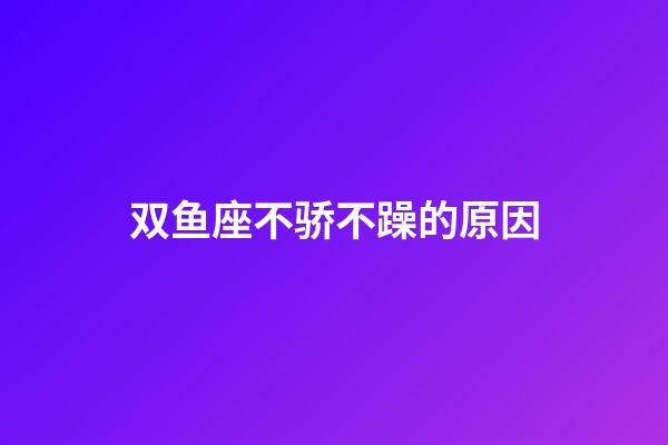 双鱼座不骄不躁的原因-第1张-星座运势-玄机派