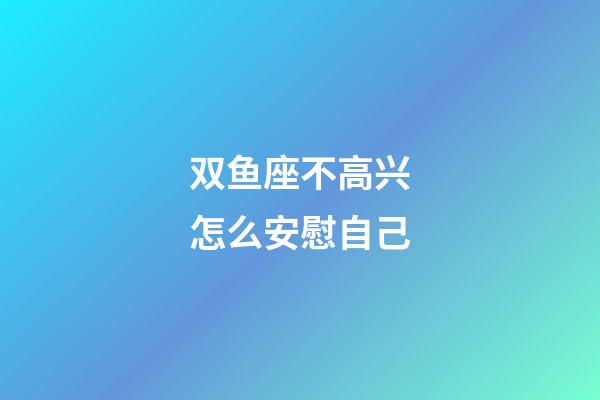 双鱼座不高兴怎么安慰自己-第1张-星座运势-玄机派