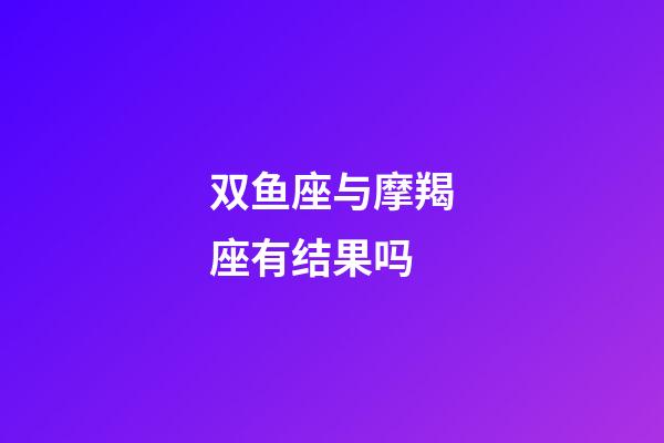 双鱼座与摩羯座有结果吗-第1张-星座运势-玄机派