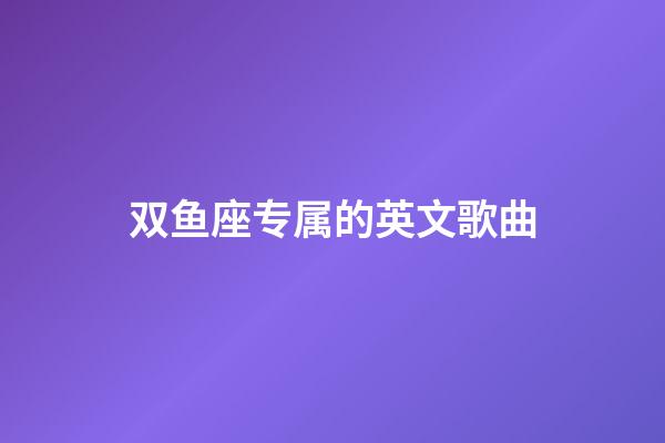 双鱼座专属的英文歌曲-第1张-星座运势-玄机派