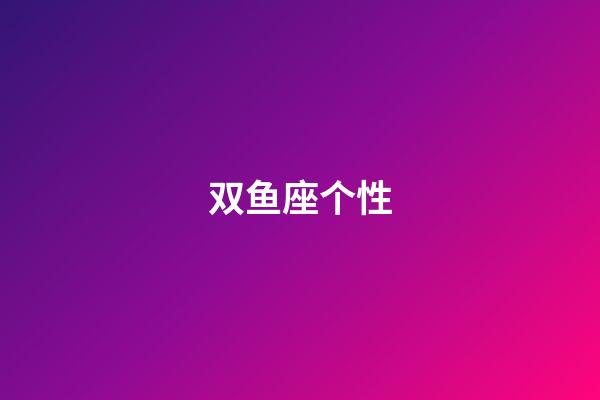 双鱼座个性（双鱼座的性格和脾气）-第1张-星座运势-玄机派