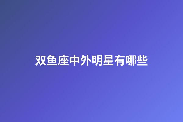 双鱼座中外明星有哪些