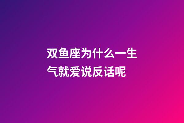 双鱼座为什么一生气就爱说反话呢-第1张-星座运势-玄机派