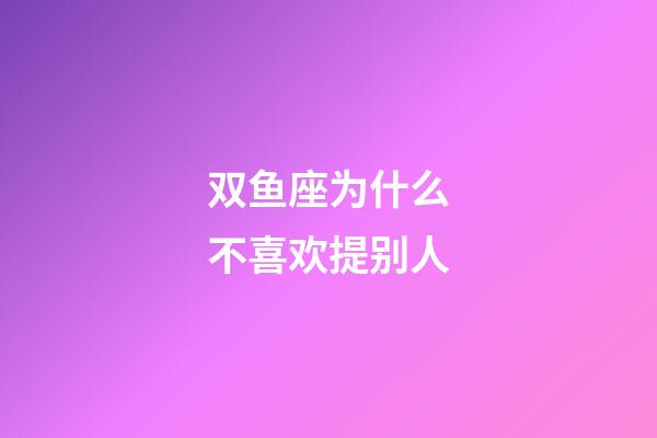 双鱼座为什么不喜欢提别人-第1张-星座运势-玄机派