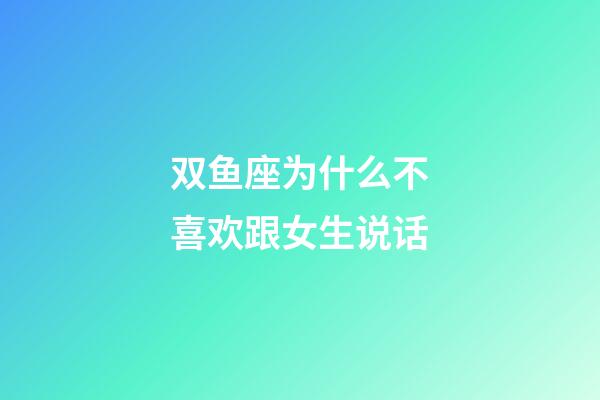 双鱼座为什么不喜欢跟女生说话-第1张-星座运势-玄机派