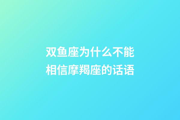 双鱼座为什么不能相信摩羯座的话语-第1张-星座运势-玄机派