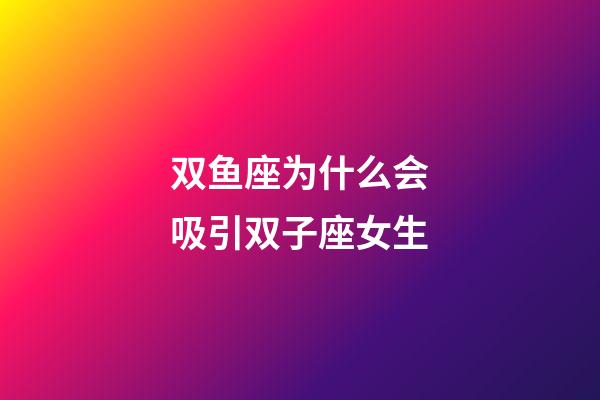 双鱼座为什么会吸引双子座女生-第1张-星座运势-玄机派