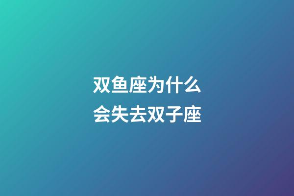 双鱼座为什么会失去双子座-第1张-星座运势-玄机派