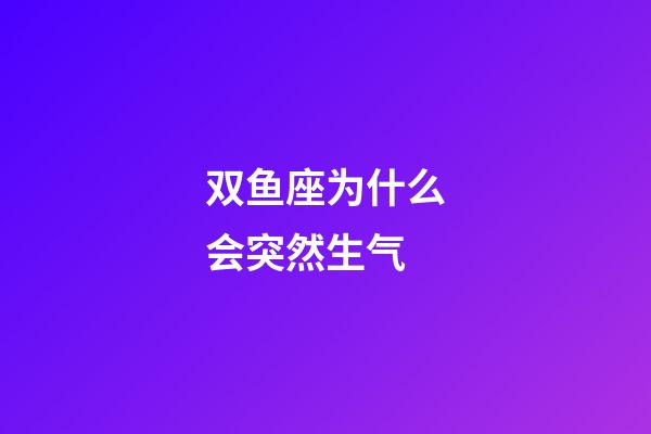双鱼座为什么会突然生气-第1张-星座运势-玄机派