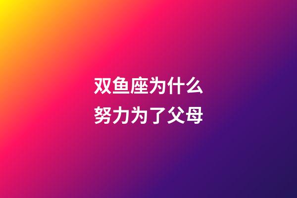 双鱼座为什么努力为了父母-第1张-星座运势-玄机派