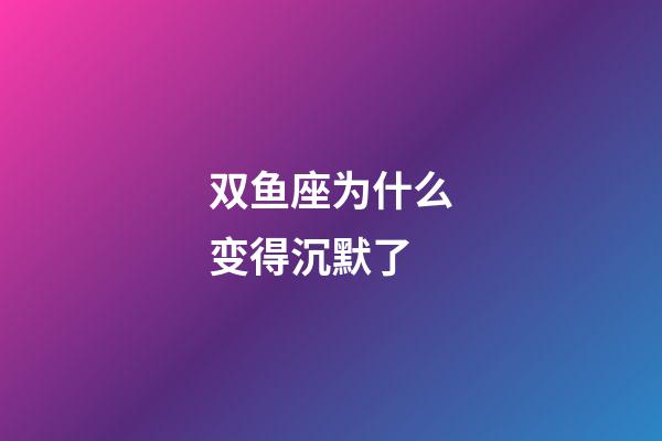 双鱼座为什么变得沉默了-第1张-星座运势-玄机派