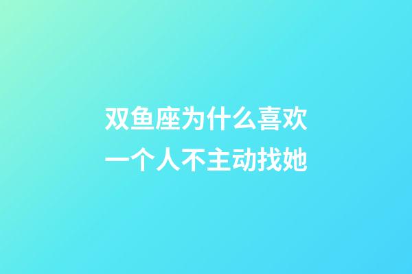 双鱼座为什么喜欢一个人不主动找她-第1张-星座运势-玄机派
