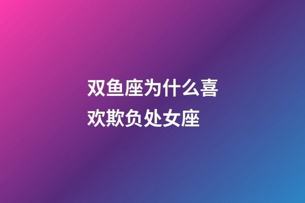 双鱼座为什么喜欢欺负处女座-第1张-星座运势-玄机派