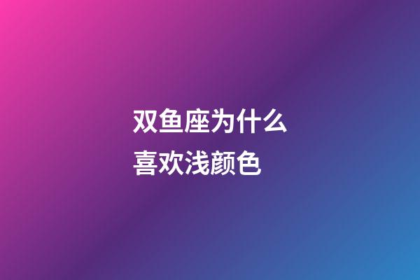 双鱼座为什么喜欢浅颜色-第1张-星座运势-玄机派