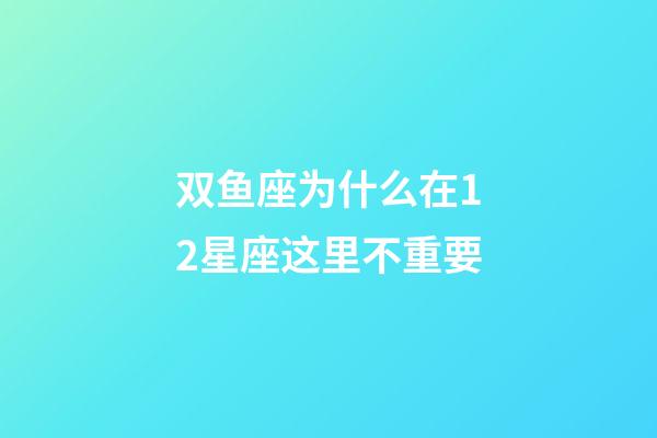 双鱼座为什么在12星座这里不重要-第1张-星座运势-玄机派