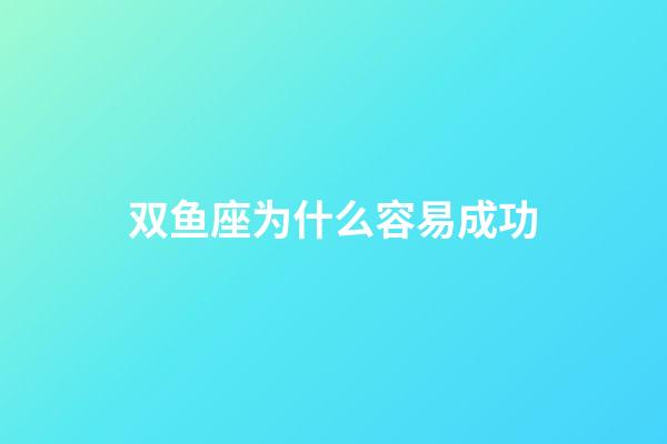 双鱼座为什么容易成功-第1张-星座运势-玄机派