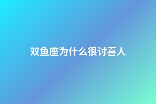 双鱼座为什么很讨喜人-第1张-星座运势-玄机派