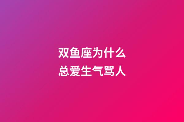 双鱼座为什么总爱生气骂人-第1张-星座运势-玄机派