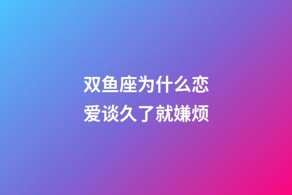 双鱼座为什么恋爱谈久了就嫌烦-第1张-星座运势-玄机派