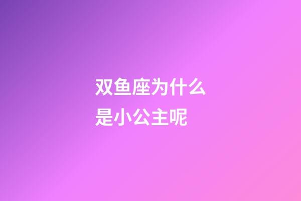 双鱼座为什么是小公主呢-第1张-星座运势-玄机派