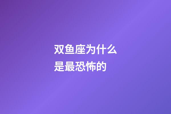 双鱼座为什么是最恐怖的-第1张-星座运势-玄机派