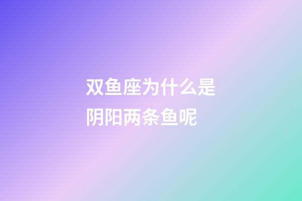 双鱼座为什么是阴阳两条鱼呢-第1张-星座运势-玄机派